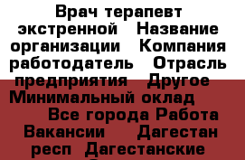 Врач-терапевт экстренной › Название организации ­ Компания-работодатель › Отрасль предприятия ­ Другое › Минимальный оклад ­ 18 000 - Все города Работа » Вакансии   . Дагестан респ.,Дагестанские Огни г.